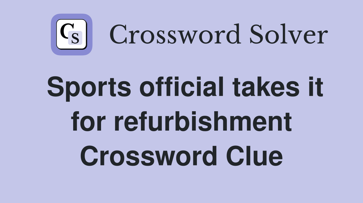Sports official takes it for refurbishment Crossword Clue