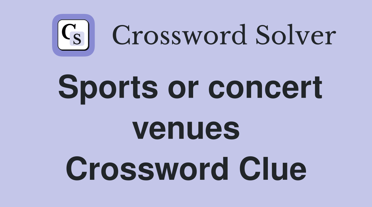 Sports or concert venues Crossword Clue