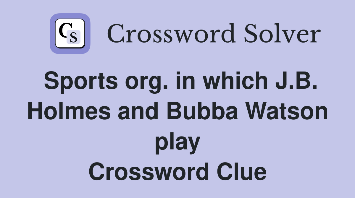 Sports org. in which J.B. Holmes and Bubba Watson play Crossword Clue
