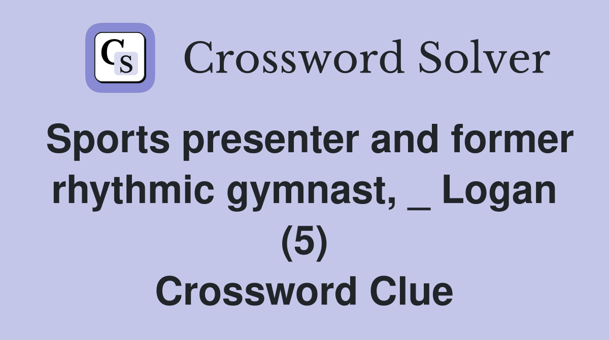 Sports presenter and former rhythmic gymnast, _ Logan (5) Crossword Clue