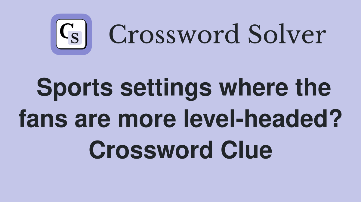 Sports settings where the fans are more level-headed? Crossword Clue