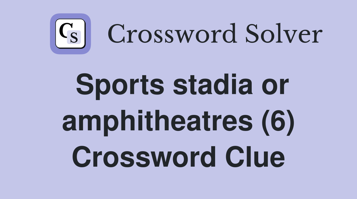 Sports stadia or amphitheatres (6) Crossword Clue