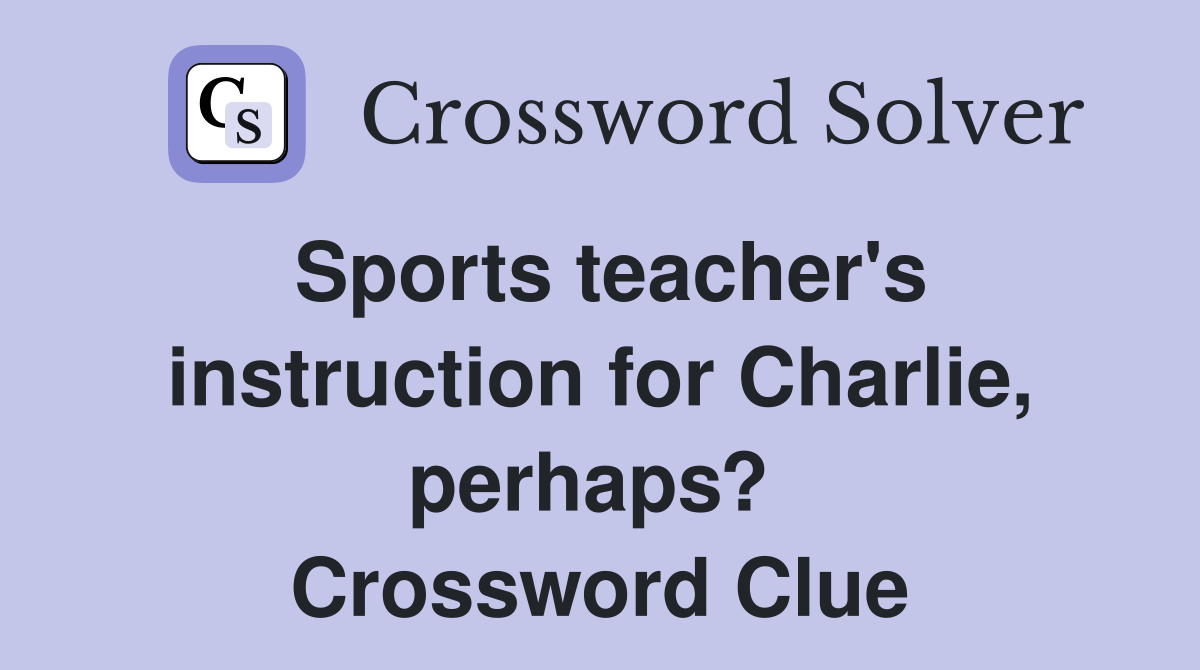 Sports teacher's instruction for Charlie, perhaps?  Crossword Clue