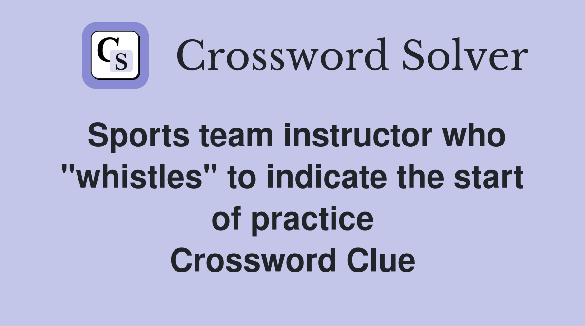 Sports team instructor who "whistles" to indicate the start of practice Crossword Clue