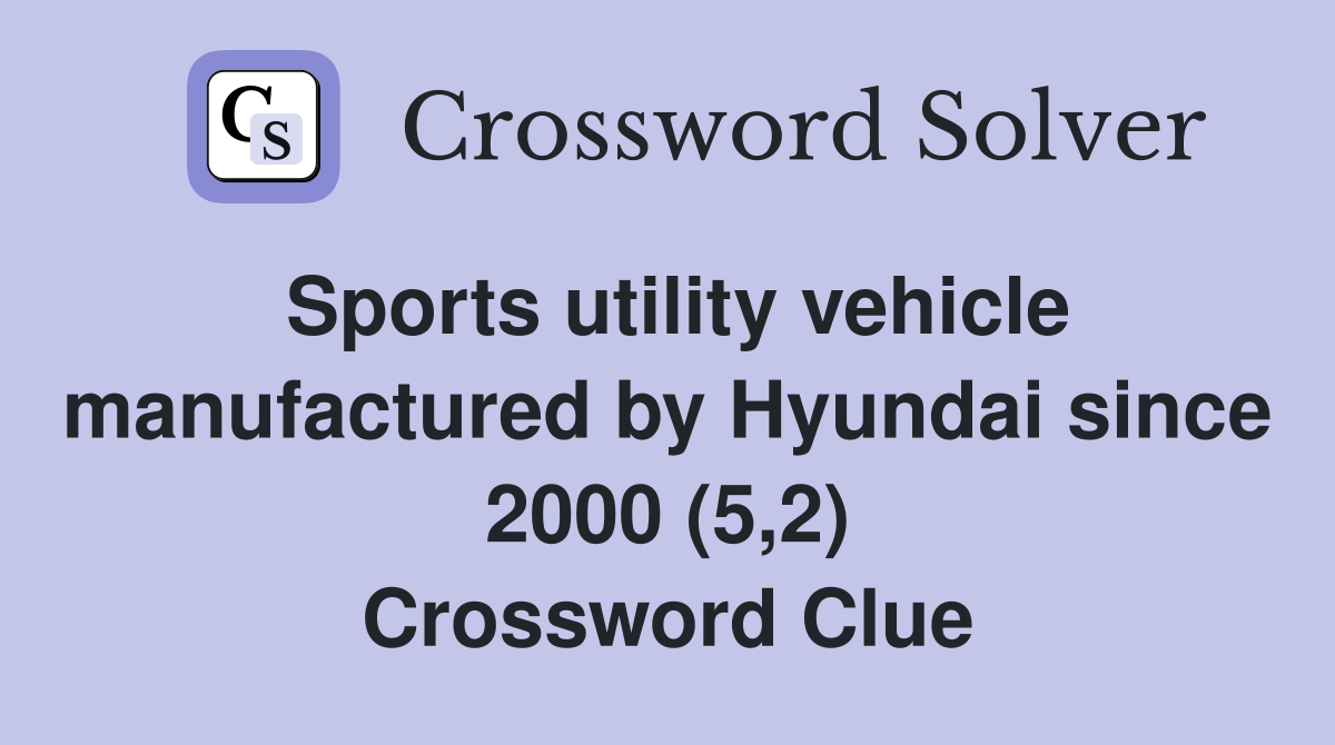Sports utility vehicle manufactured by Hyundai since 2000 (5,2) Crossword Clue