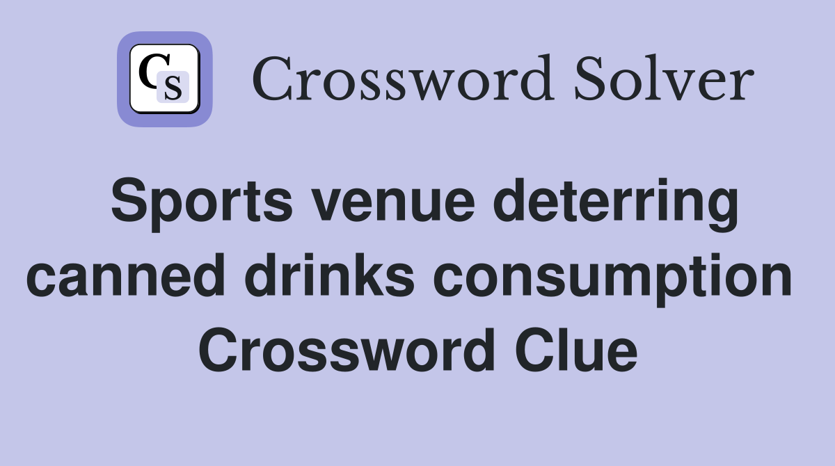 Sports venue deterring canned drinks consumption  Crossword Clue