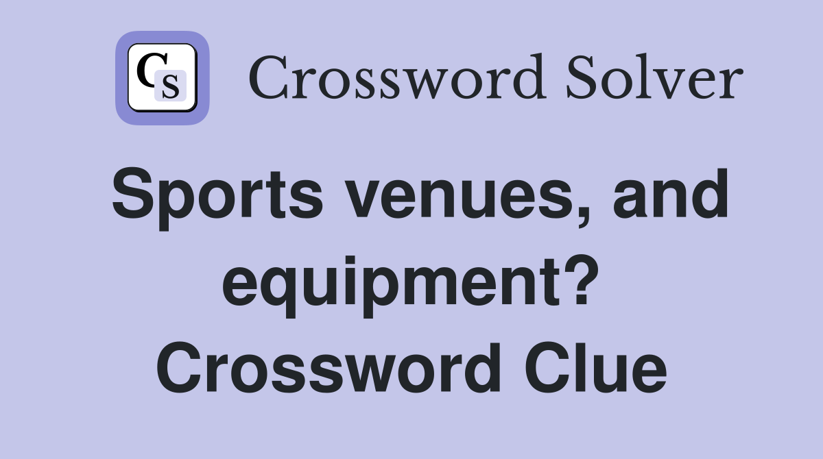 Sports venues, and equipment? Crossword Clue