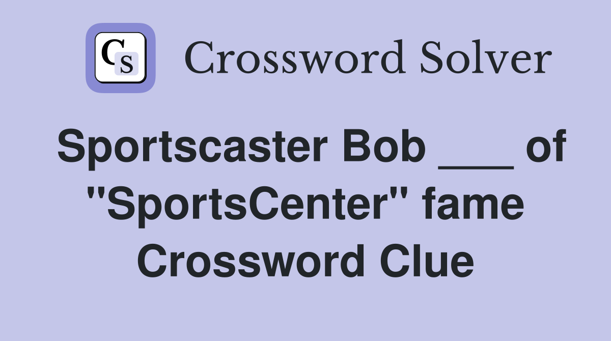 Sportscaster Bob ___ of "SportsCenter" fame Crossword Clue