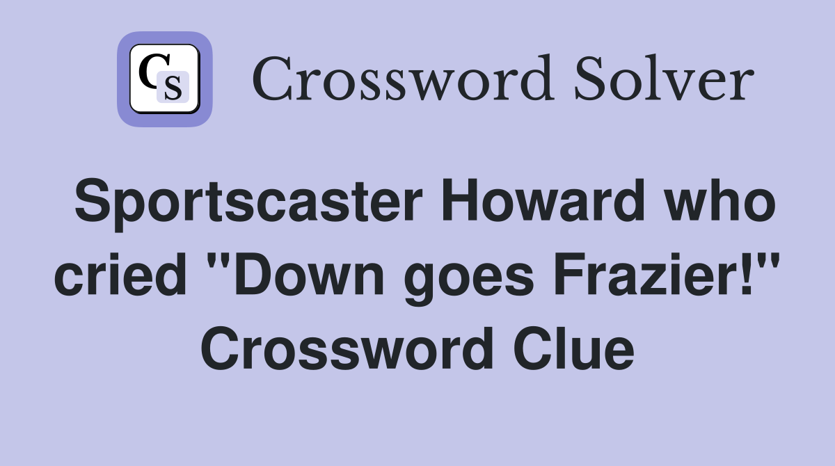 Sportscaster Howard who cried "Down goes Frazier!" Crossword Clue