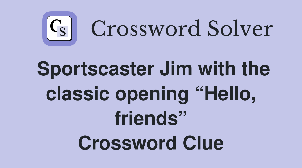 Sportscaster Jim with the classic opening “Hello, friends” Crossword Clue