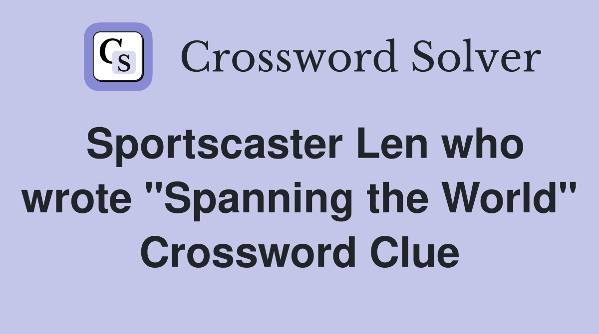 Sportscaster Len who wrote "Spanning the World" Crossword Clue