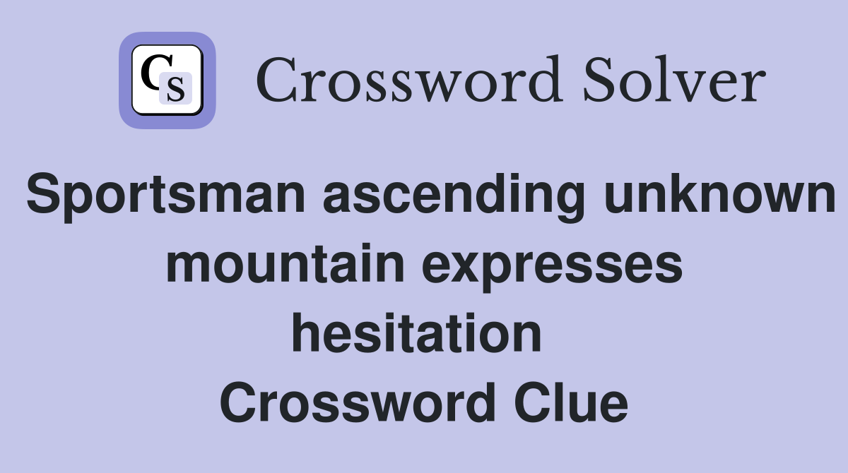 Sportsman ascending unknown mountain expresses hesitation  Crossword Clue