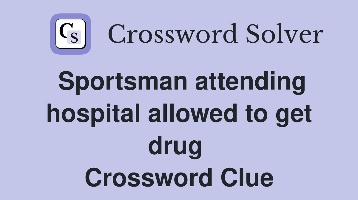 Sportsman attending hospital allowed to get drug  Crossword Clue