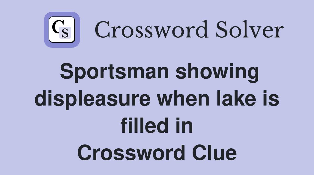 Sportsman showing displeasure when lake is filled in Crossword Clue