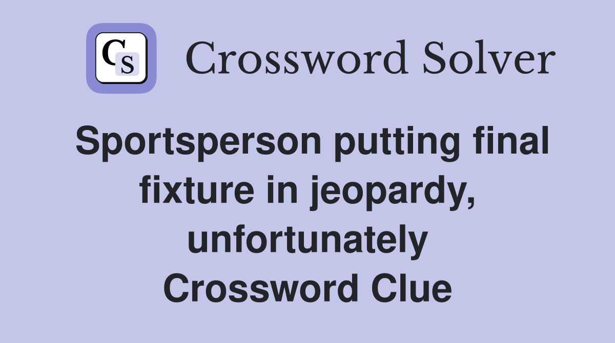 Sportsperson putting final fixture in jeopardy, unfortunately Crossword Clue