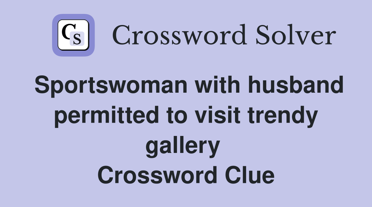 Sportswoman with husband permitted to visit trendy gallery  Crossword Clue