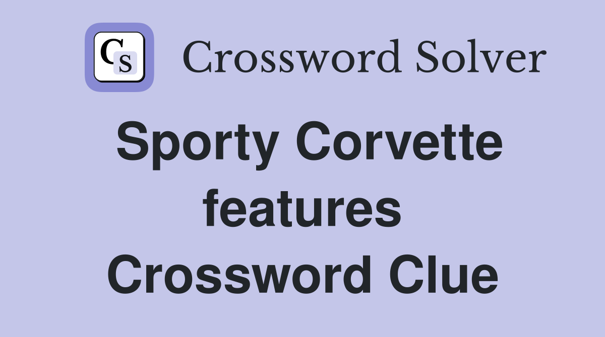 Sporty Corvette features Crossword Clue