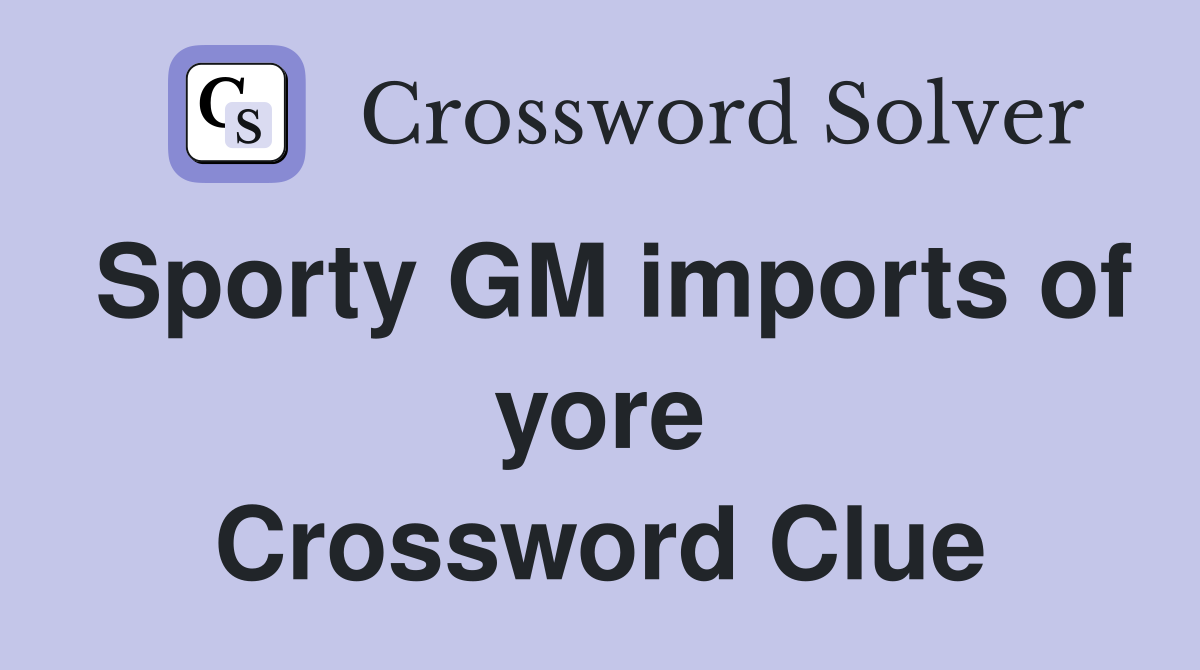 Sporty GM imports of yore Crossword Clue