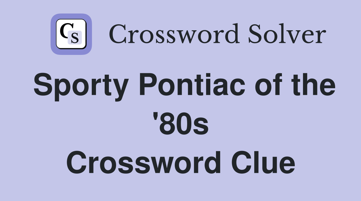 Sporty Pontiac of the '80s Crossword Clue