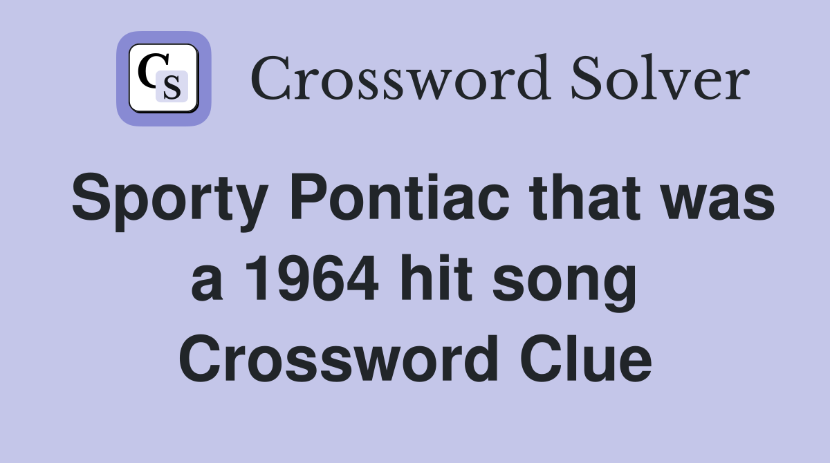 Sporty Pontiac that was a 1964 hit song Crossword Clue
