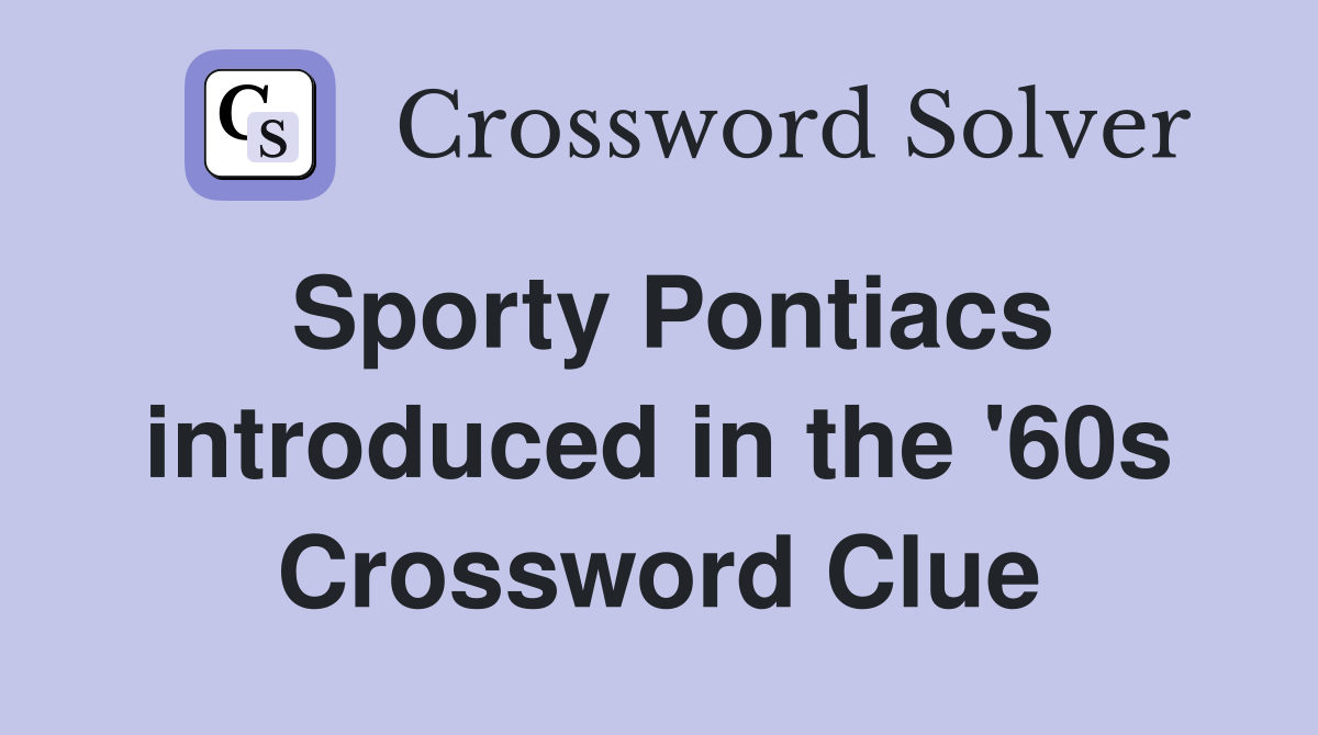 Sporty Pontiacs introduced in the '60s Crossword Clue