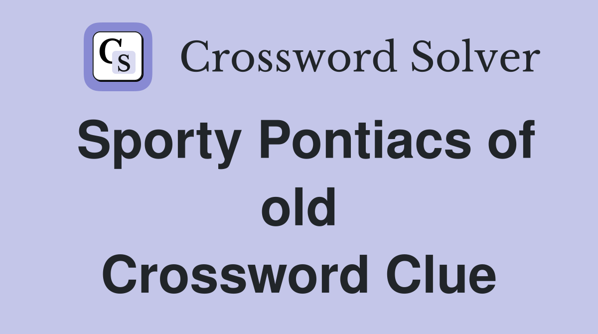 Sporty Pontiacs of old Crossword Clue