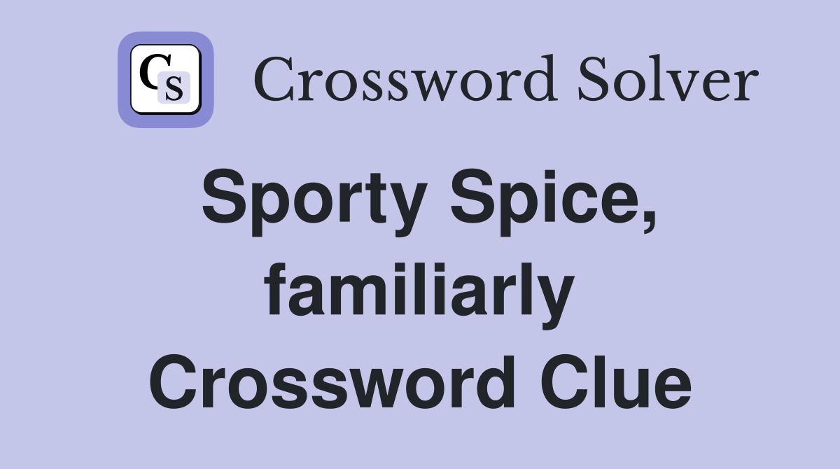 Sporty Spice, familiarly Crossword Clue