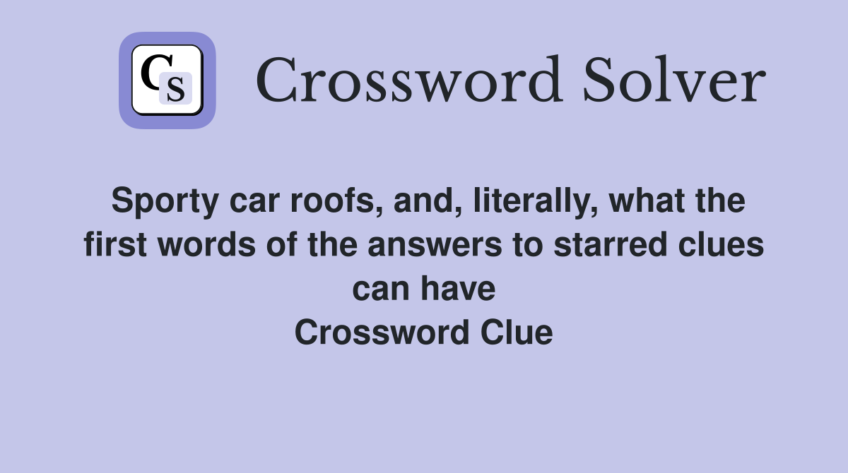 Sporty car roofs, and, literally, what the first words of the answers to starred clues can have Crossword Clue