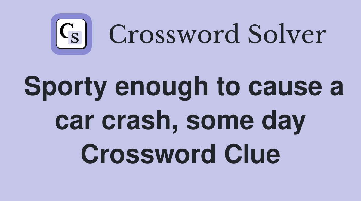 Sporty enough to cause a car crash, some day Crossword Clue