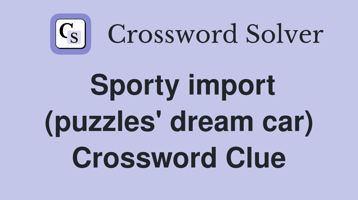 Sporty import (puzzles' dream car) Crossword Clue