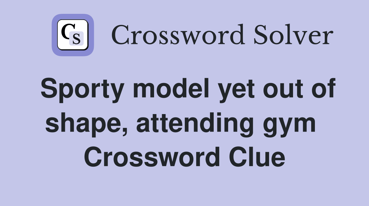 Sporty model yet out of shape, attending gym  Crossword Clue