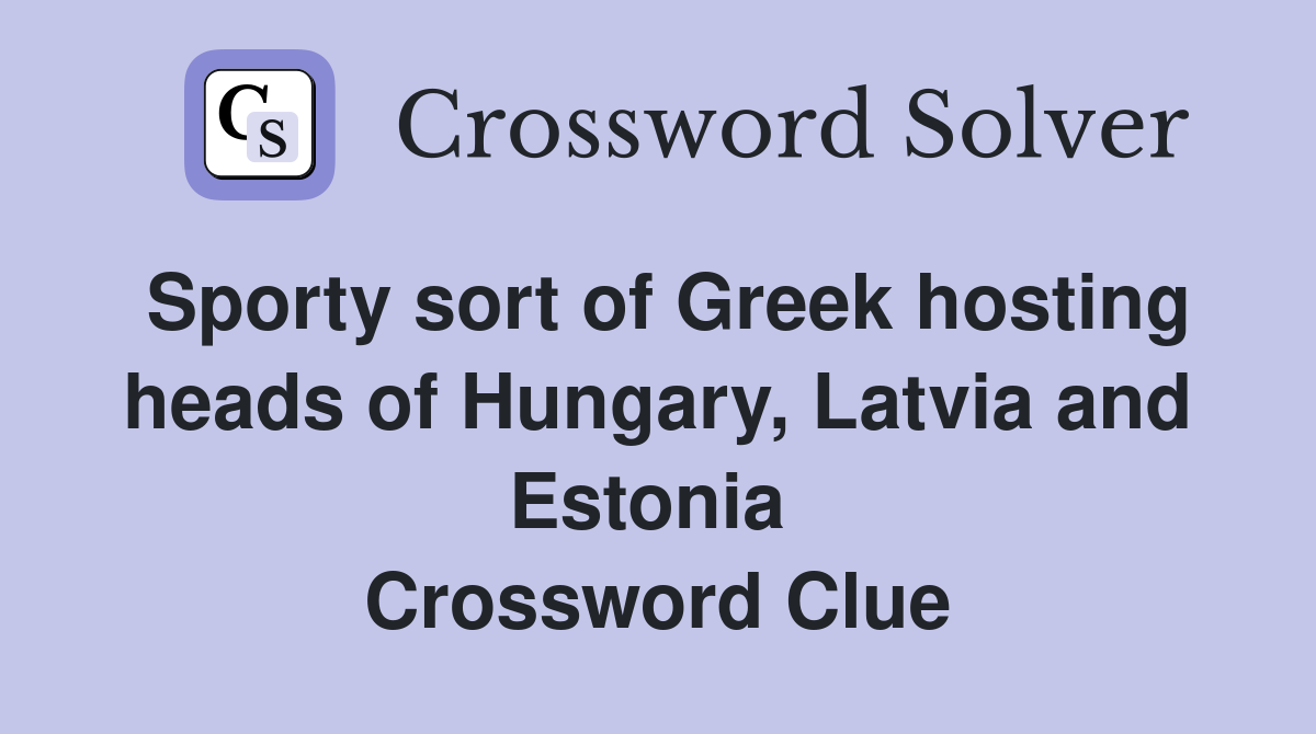 Sporty sort of Greek hosting heads of Hungary, Latvia and Estonia  Crossword Clue