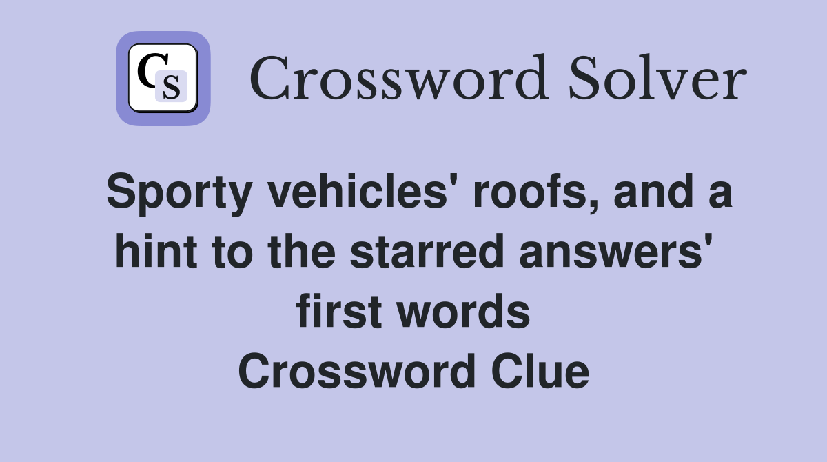 Sporty vehicles' roofs, and a hint to the starred answers' first words Crossword Clue