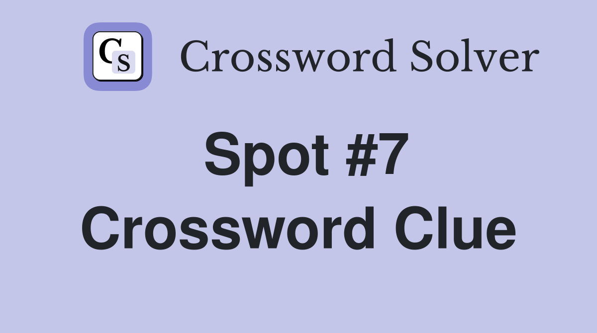Spot #7 Crossword Clue