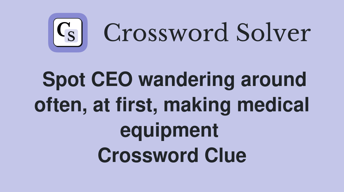Spot CEO wandering around often, at first, making medical equipment  Crossword Clue