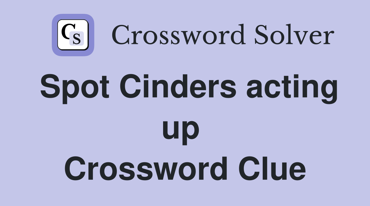 Spot Cinders acting up  Crossword Clue