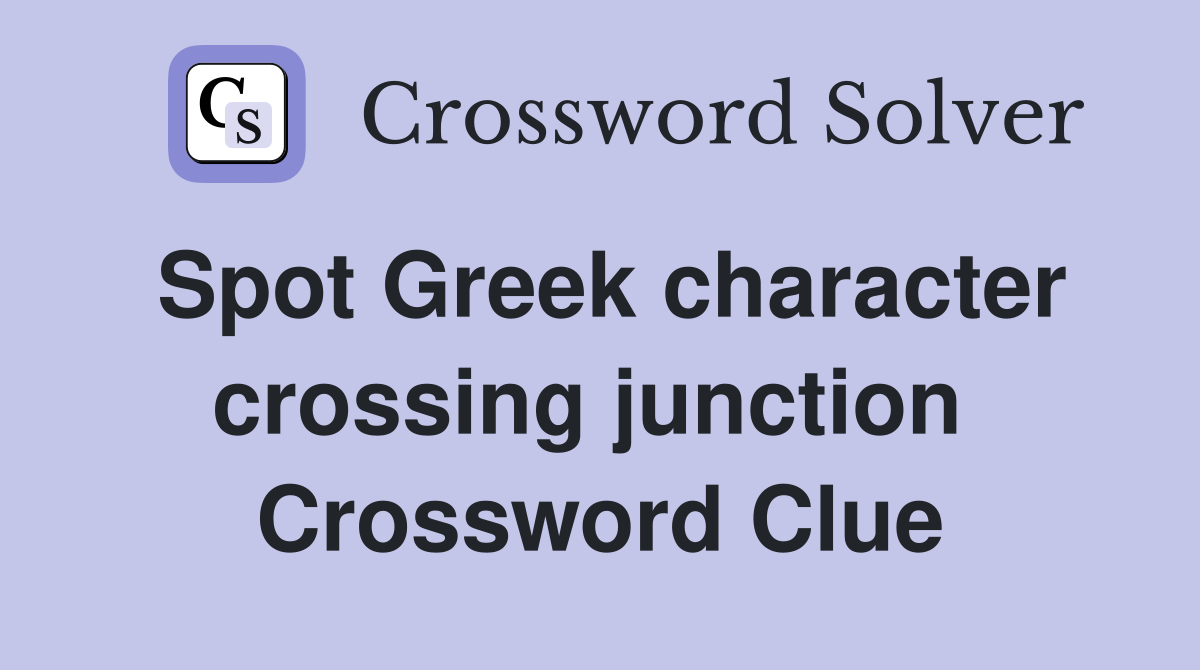 Spot Greek character crossing junction  Crossword Clue