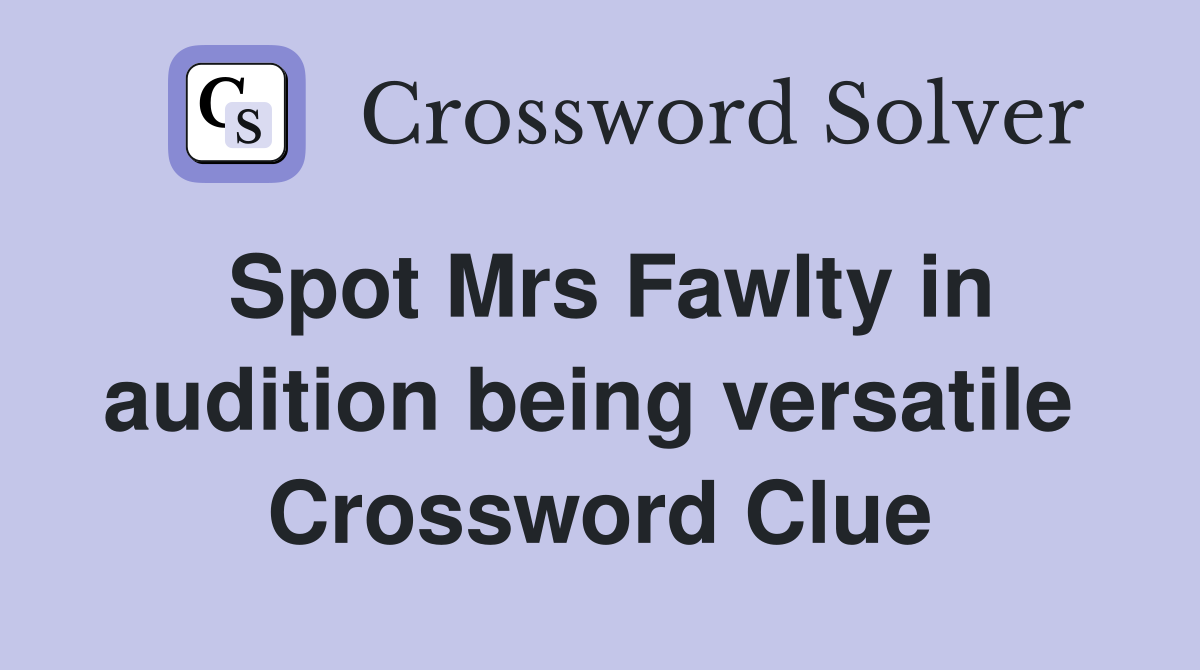 Spot Mrs Fawlty in audition being versatile  Crossword Clue