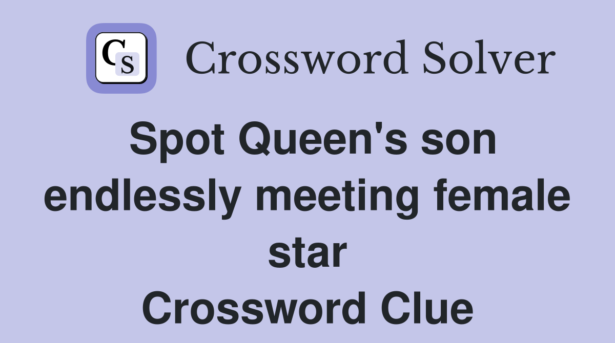 Spot Queen's son endlessly meeting female star Crossword Clue