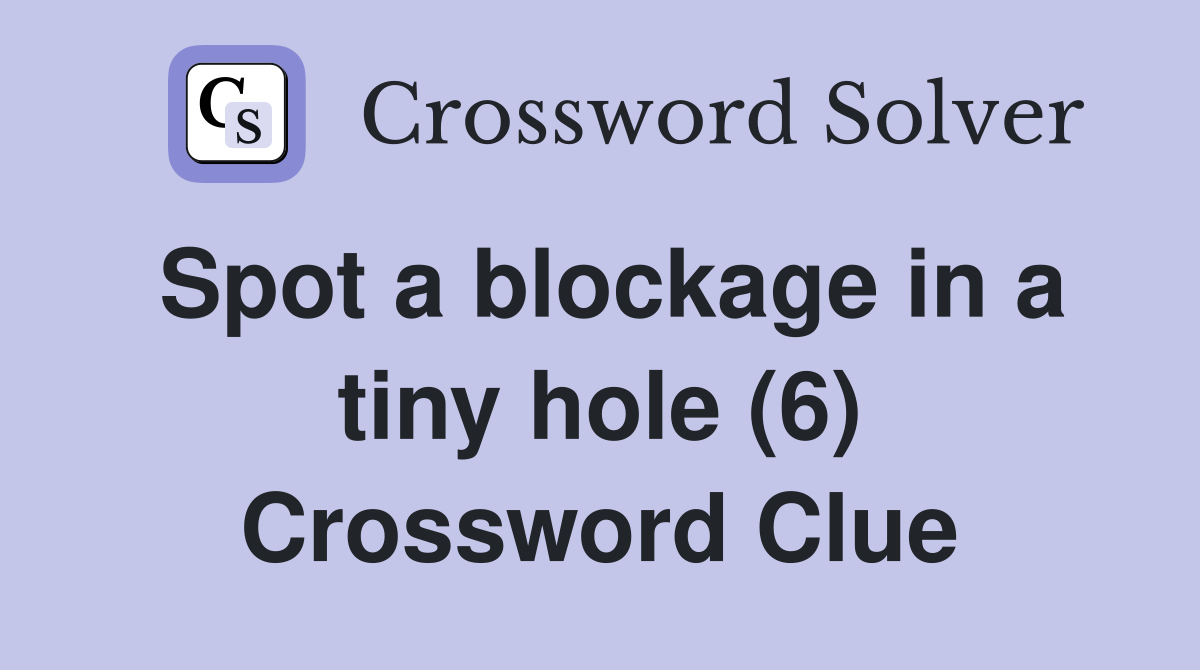 Spot a blockage in a tiny hole (6) Crossword Clue