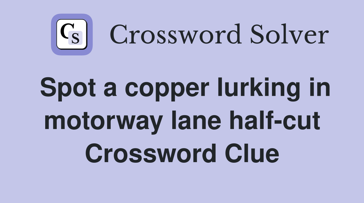 Spot a copper lurking in motorway lane half-cut Crossword Clue
