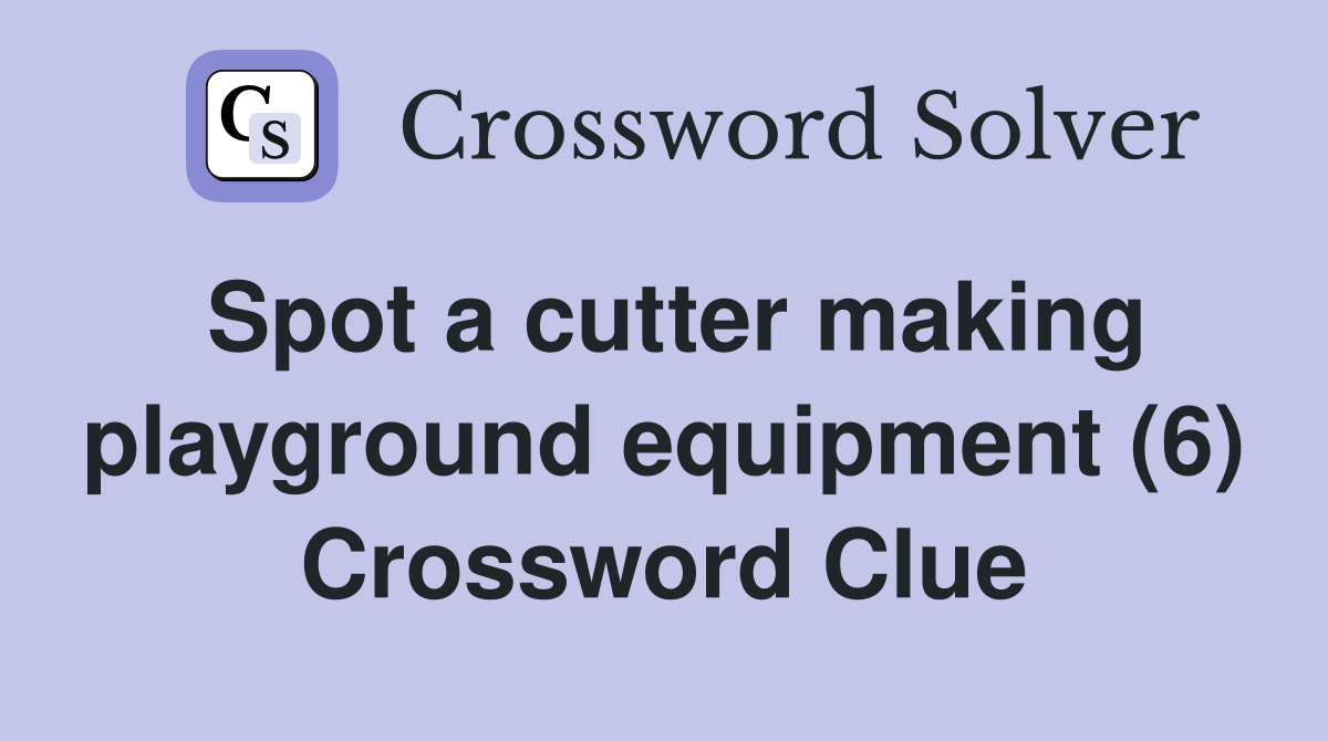 Spot a cutter making playground equipment (6) Crossword Clue