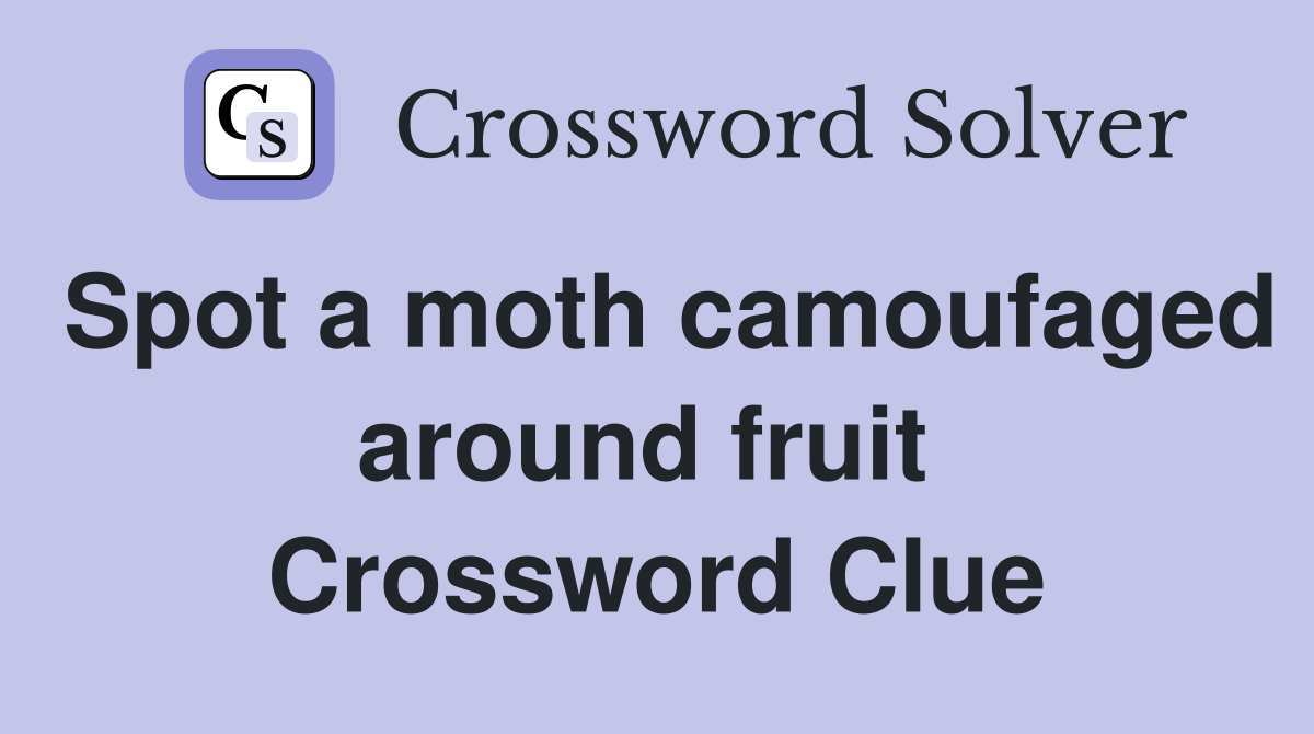 Spot a moth camoufaged around fruit  Crossword Clue