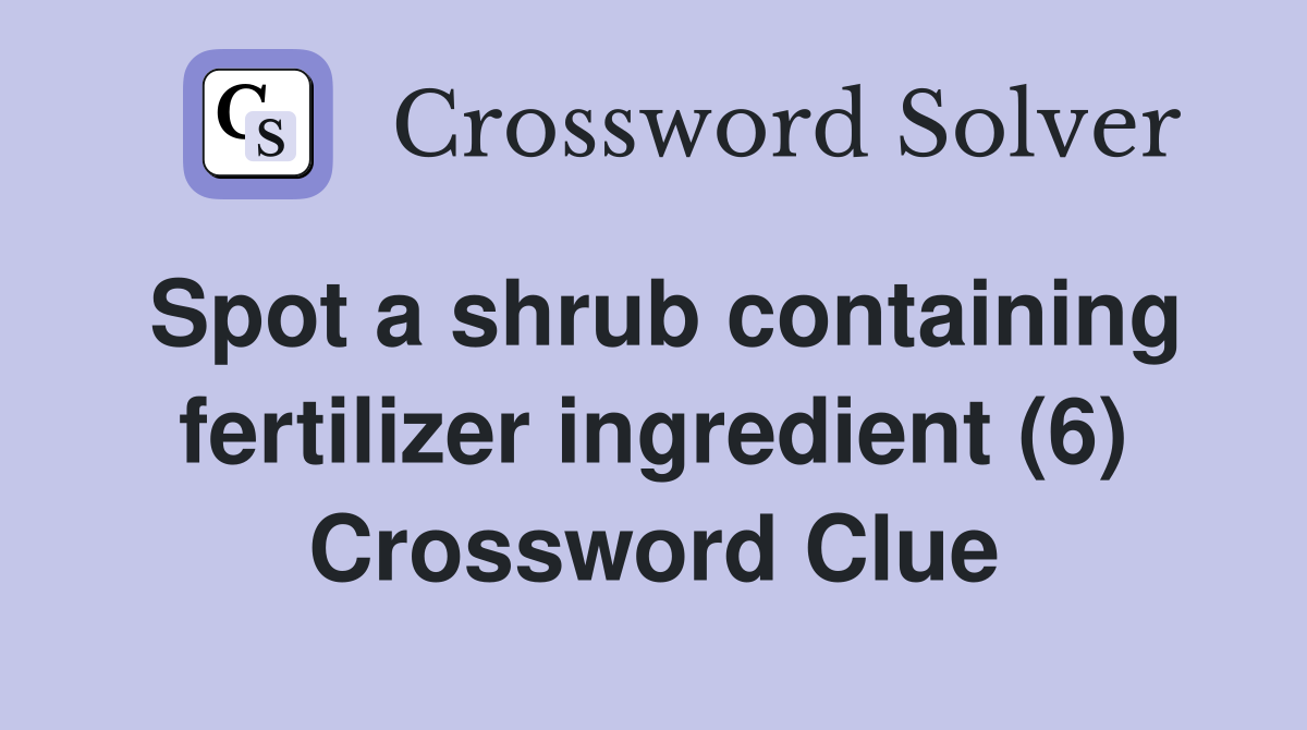 Spot a shrub containing fertilizer ingredient (6) Crossword Clue