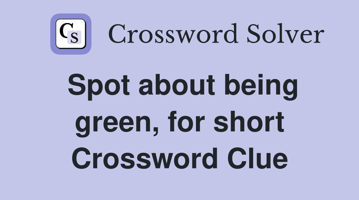 Spot about being green, for short Crossword Clue