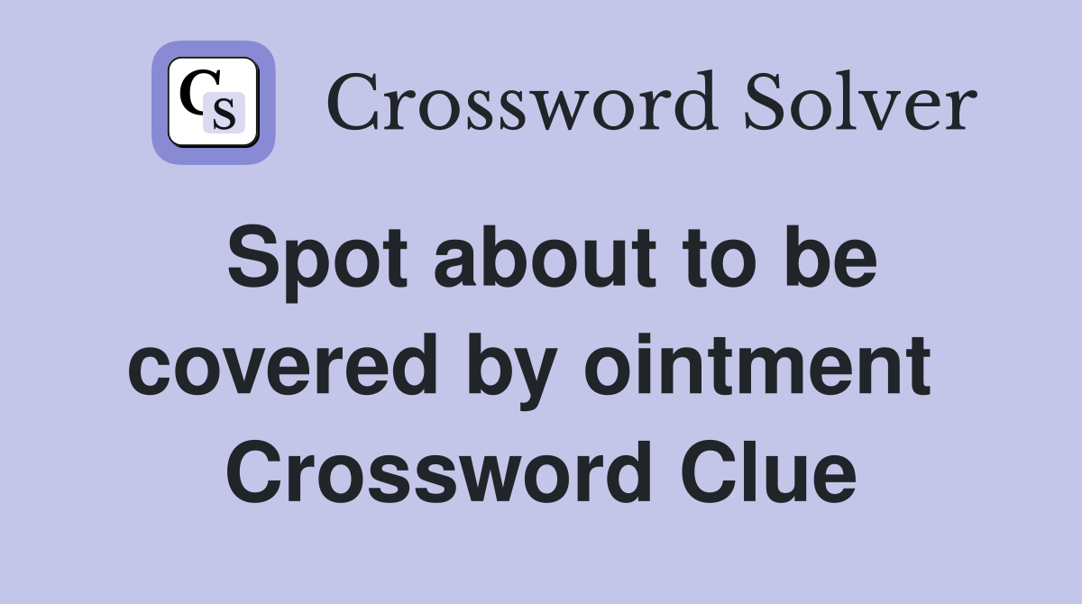 Spot about to be covered by ointment  Crossword Clue