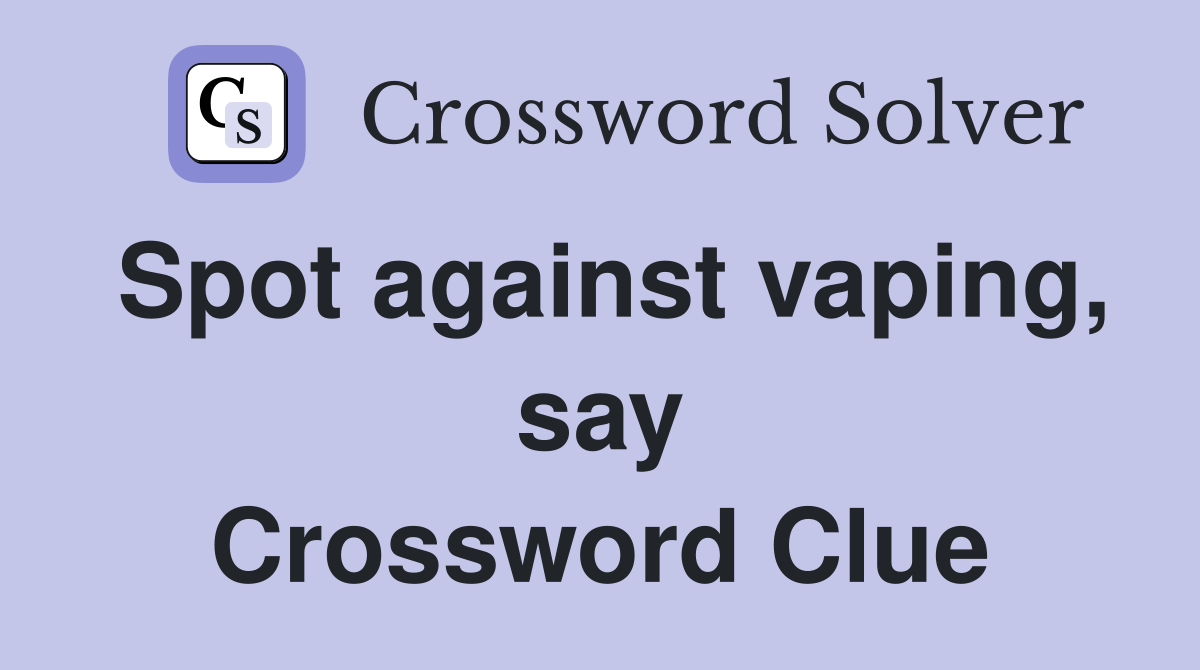 Spot against vaping, say Crossword Clue