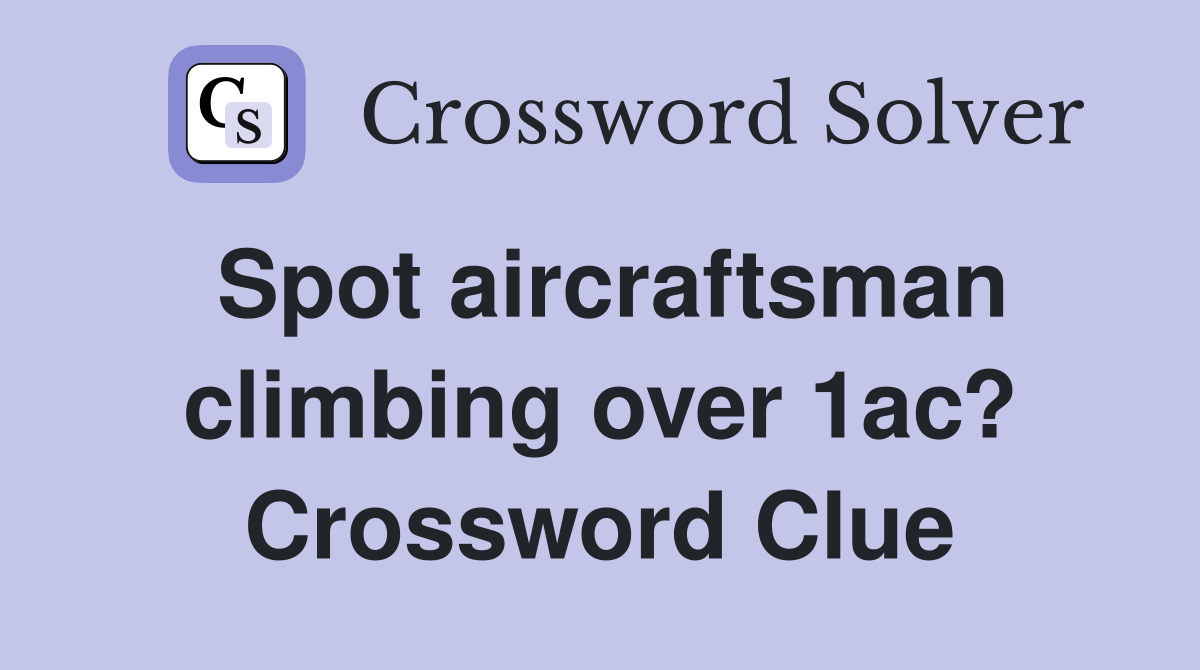 Spot aircraftsman climbing over 1ac? Crossword Clue