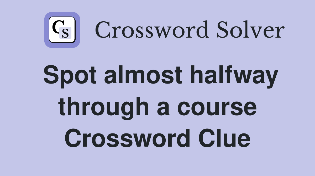Spot almost halfway through a course Crossword Clue