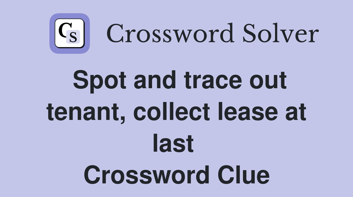 Spot and trace out tenant, collect lease at last  Crossword Clue